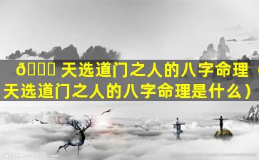 🐒 天选道门之人的八字命理（天选道门之人的八字命理是什么）